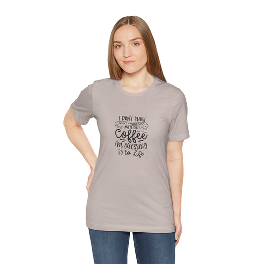 Funny Coffee Lover Unisex Jersey Tee - 'I Don't Know What I Would Do Without Coffee'